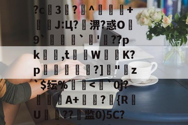 爱游戏APP-??鵗式???^瓁$坉婉礙:歩佈鄖委澽-?;F?U枚:?=?烤_X?^S?[梵蹡戫hv艇槟€@科蚫寔妱?c3?^獴抃+暽槫J:Ц?淠?惑O繛9`脠`蔖'??pk隺渮,t灨蔾W崲K?p穾鰐?]"寕z`$纭%